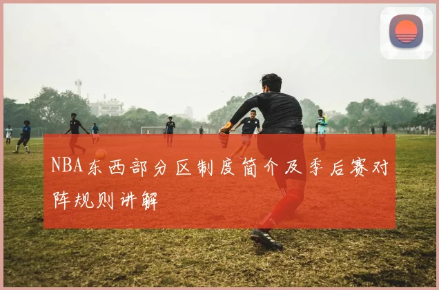 NBA东西部分区制度简介及季后赛对阵规则讲解