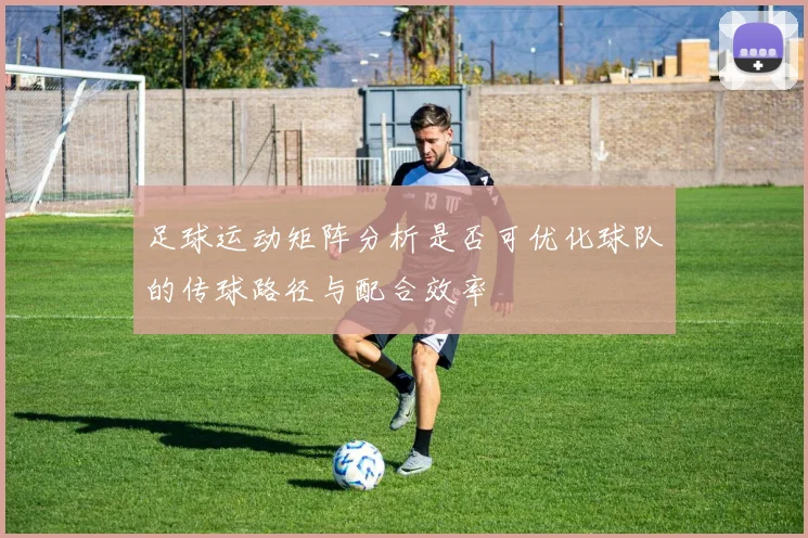 足球运动矩阵分析是否可优化球队的传球路径与配合效率