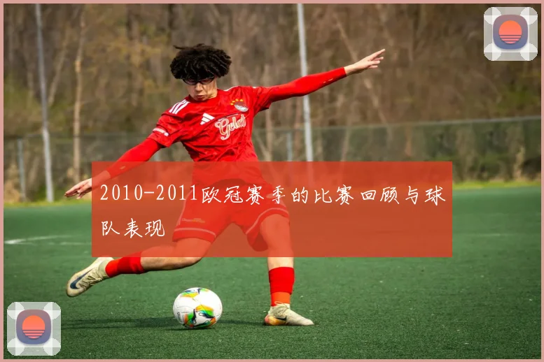 2010-2011欧冠赛季的比赛回顾与球队表现