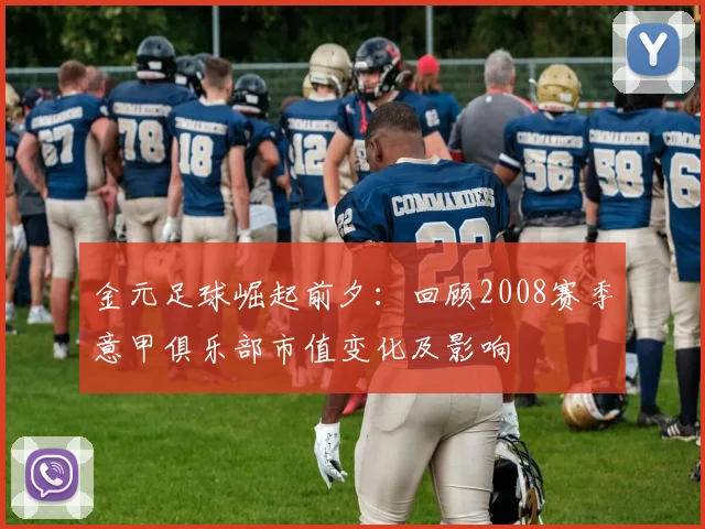 金元足球崛起前夕：回顾2008赛季意甲俱乐部市值变化及影响