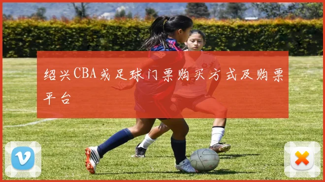 绍兴CBA或足球门票购买方式及购票平台