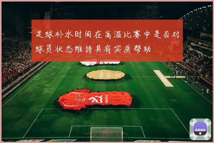 足球补水时间在高温比赛中是否对球员状态维持具有实质帮助