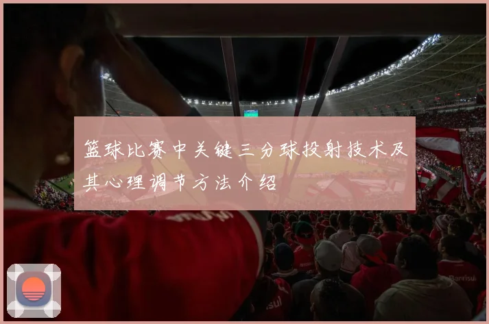 篮球比赛中关键三分球投射技术及其心理调节方法介绍