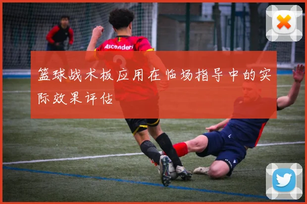篮球战术板应用在临场指导中的实际效果评估