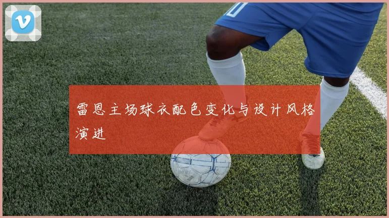 雷恩主场球衣配色变化与设计风格演进
