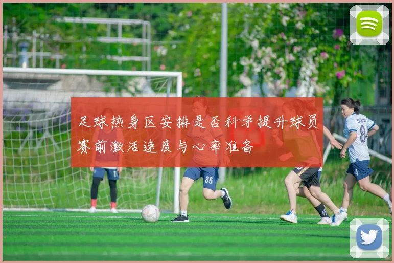 足球热身区安排是否科学提升球员赛前激活速度与心率准备